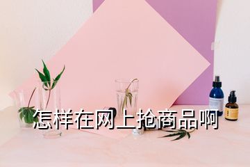 怎樣在網(wǎng)上搶商品啊