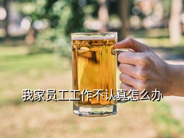 我家員工工作不認(rèn)真怎么辦