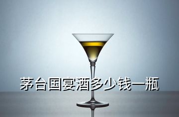 茅臺國宴酒多少錢一瓶