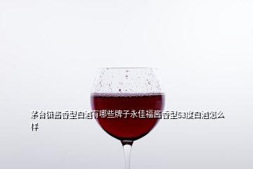 茅臺(tái)鎮(zhèn)醬香型白酒有哪些牌子永佳福醬香型53度白酒怎么樣