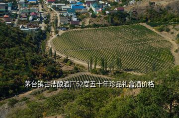 茅臺鎮(zhèn)古法釀酒廠52度五十年珍品禮盒酒價格