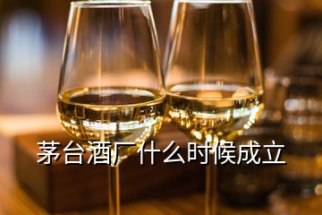 茅臺(tái)酒廠什么時(shí)候成立