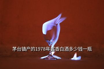 茅臺(tái)鎮(zhèn)產(chǎn)的1978年醬香白酒多少錢一瓶