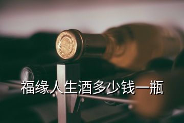 福緣人生酒多少錢(qián)一瓶