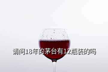 請(qǐng)問18年的茅臺(tái)有12瓶裝的嗎