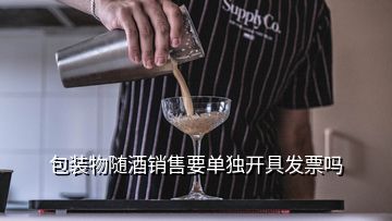 包裝物隨酒銷售要單獨(dú)開具發(fā)票嗎