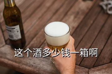 這個(gè)酒多少錢(qián)一箱啊