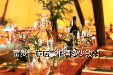 富貴一族店掌柜酒多少錢啊