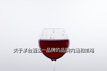 關(guān)于茅臺(tái)酒這一品牌的品牌內(nèi)涵和策略