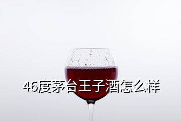 46度茅臺王子酒怎么樣