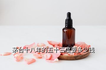 茅臺十八年的五十三度要多少錢