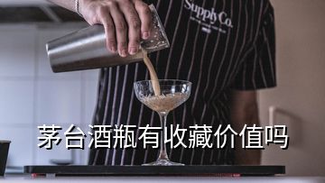 茅臺酒瓶有收藏價值嗎