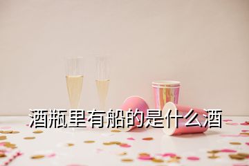 酒瓶里有船的是什么酒