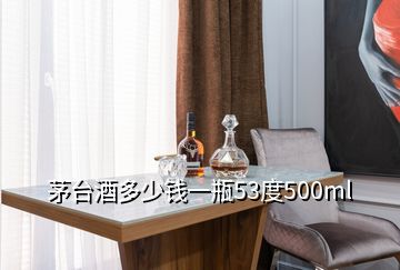 茅臺(tái)酒多少錢一瓶53度500ml