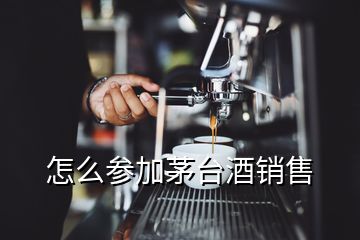 怎么參加茅臺(tái)酒銷售