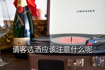 請客選酒應(yīng)該注意什么呢