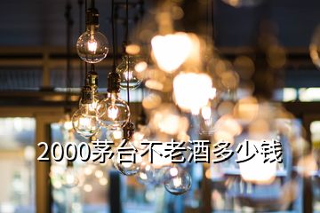 2000茅臺(tái)不老酒多少錢