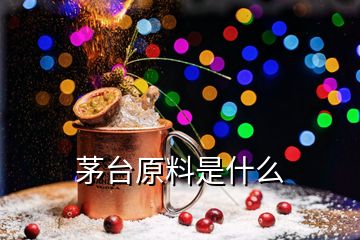 茅臺原料是什么