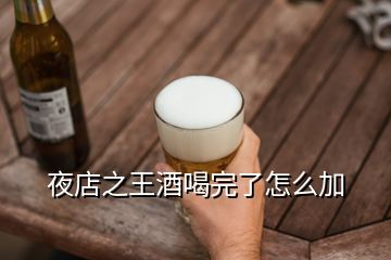 夜店之王酒喝完了怎么加