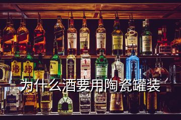 為什么酒要用陶瓷罐裝