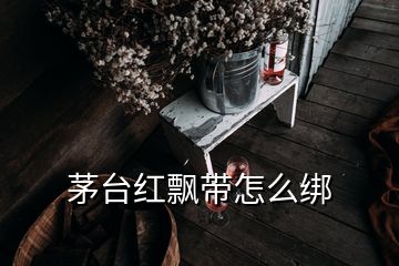 茅臺紅飄帶怎么綁