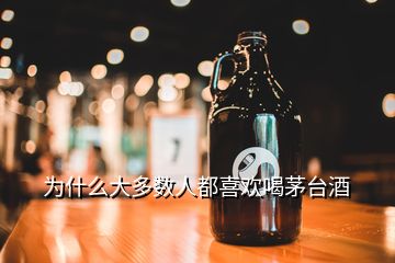 為什么大多數(shù)人都喜歡喝茅臺(tái)酒