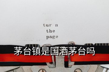 茅臺(tái)鎮(zhèn)是國(guó)酒茅臺(tái)嗎