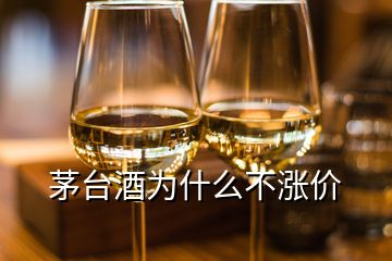 茅臺(tái)酒為什么不漲價(jià)