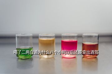 喝了二兩白酒為什么八個小時以后還能查出酒駕