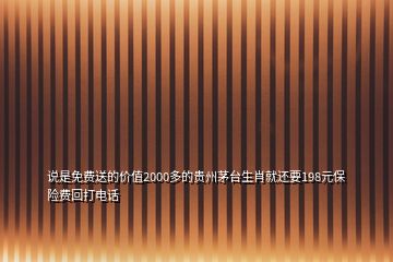 說是免費送的價值2000多的貴州茅臺生肖就還要198元保險費回打電話