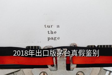 2018年出口版茅臺真假鑒別