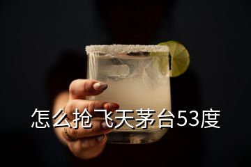 怎么搶飛天茅臺(tái)53度