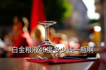 白金糧液46度多少錢一瓶啊