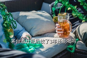 茅臺酒開瓶后放了3年還能喝嗎