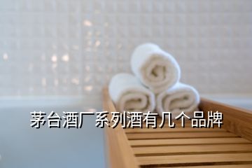 茅臺(tái)酒廠系列酒有幾個(gè)品牌