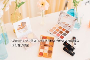 洋河藍(lán)色的夢(mèng)之藍(lán)M3 6 9是代表什么 為什么M9價(jià)格那么貴 好在了哪里