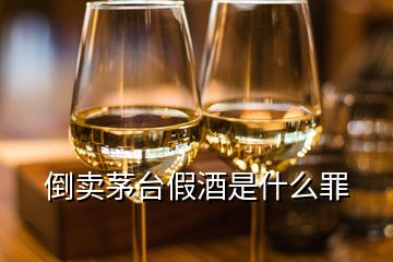 倒賣(mài)茅臺(tái)假酒是什么罪