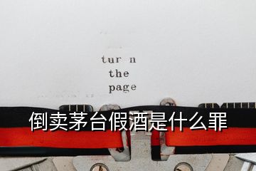 倒賣茅臺(tái)假酒是什么罪