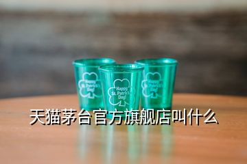 天貓茅臺(tái)官方旗艦店叫什么