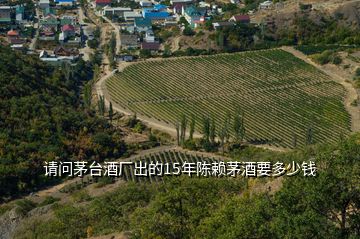 請問茅臺酒廠出的15年陳賴茅酒要多少錢