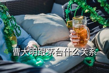 曹大明跟茅臺什么關系