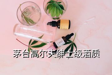 茅臺(tái)高爾夫紳士級(jí)酒質(zhì)