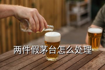 兩件假茅臺怎么處理