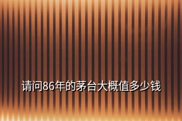 請(qǐng)問(wèn)86年的茅臺(tái)大概值多少錢