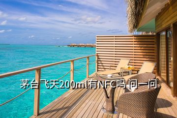 茅臺(tái)飛天200ml有NFC嗎 問(wèn)一問(wèn)