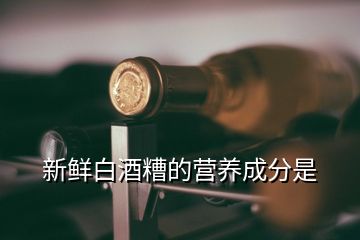 新鮮白酒糟的營(yíng)養(yǎng)成分是