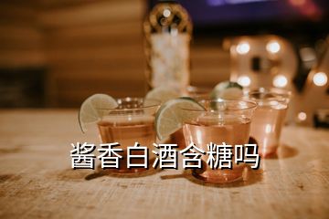 醬香白酒含糖嗎