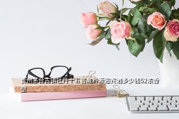 貴州茅臺古鎮(zhèn)牡丹十五窖藏黔源迎賓酒多少錢52濃香型