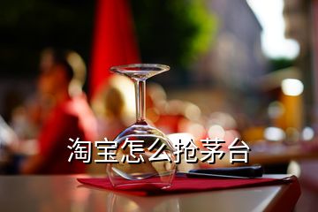 淘寶怎么搶茅臺(tái)