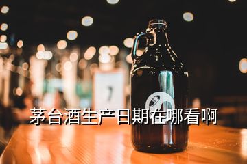 茅臺(tái)酒生產(chǎn)日期在哪看啊